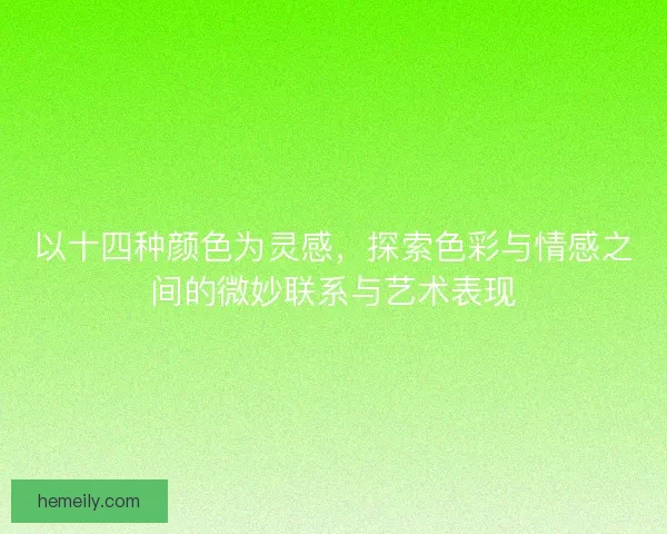 以十四种颜色为灵感，探索色彩与情感之间的微妙联系与艺术表现
