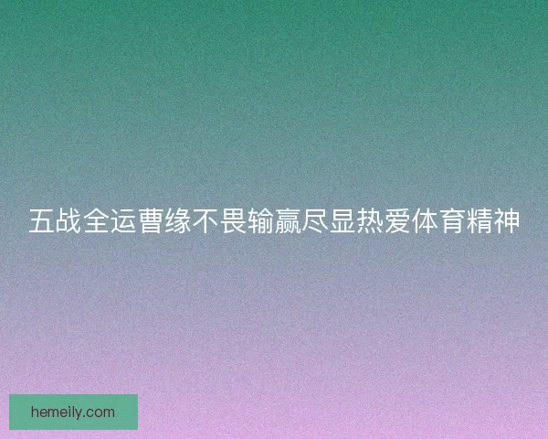 五战全运曹缘不畏输赢尽显热爱体育精神