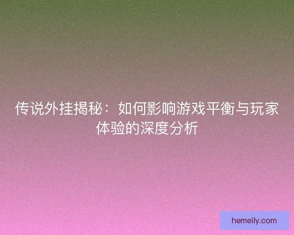传说外挂揭秘：如何影响游戏平衡与玩家体验的深度分析