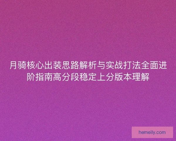月骑核心出装思路解析与实战打法全面进阶指南高分段稳定上分版本理解