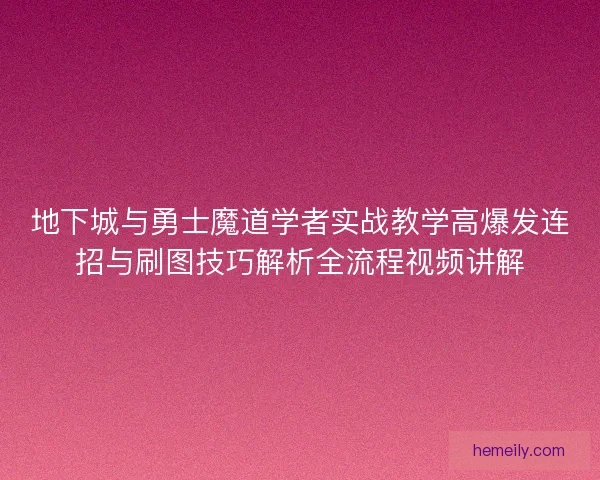 地下城与勇士魔道学者实战教学高爆发连招与刷图技巧解析全流程视频讲解