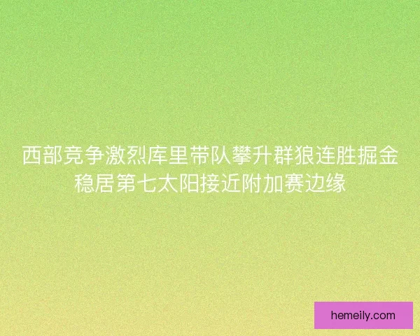 西部竞争激烈库里带队攀升群狼连胜掘金稳居第七太阳接近附加赛边缘