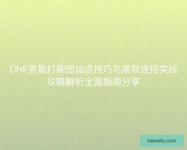 DNF男散打刷图加点技巧与高效连招实战攻略解析全面指南分享